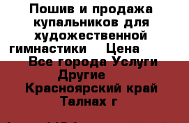 Пошив и продажа купальников для художественной гимнастики  › Цена ­ 8 000 - Все города Услуги » Другие   . Красноярский край,Талнах г.